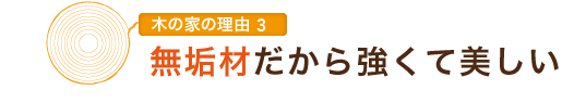 木の家の理由3　無垢材だから強くて美しい