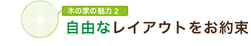 木の家の魅力2　自由なレイアウトをお約束